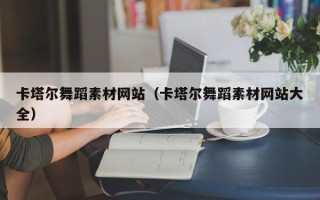 烟台卡塔尔舞蹈素材网站（卡塔尔舞蹈素材网站大全）