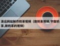 烟台清远网站制作奶茶视频（做奶茶视频,学做奶茶,做奶茶的视频）
