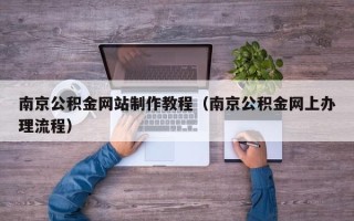 烟台南京公积金网站制作教程（南京公积金网上办理流程）