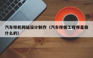 烟台汽车样机网站设计制作（汽车样板工程师是做什么的）