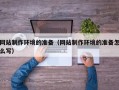 烟台网站制作环境的准备（网站制作环境的准备怎么写）