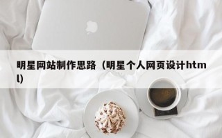 烟台明星网站制作思路（明星个人网页设计html）