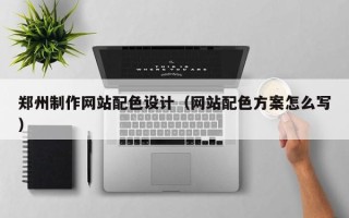 烟台郑州制作网站配色设计（网站配色方案怎么写）