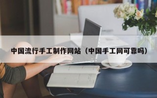 烟台中国流行手工制作网站（中国手工网可靠吗）