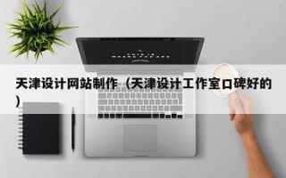 烟台天津设计网站制作（天津设计工作室口碑好的）